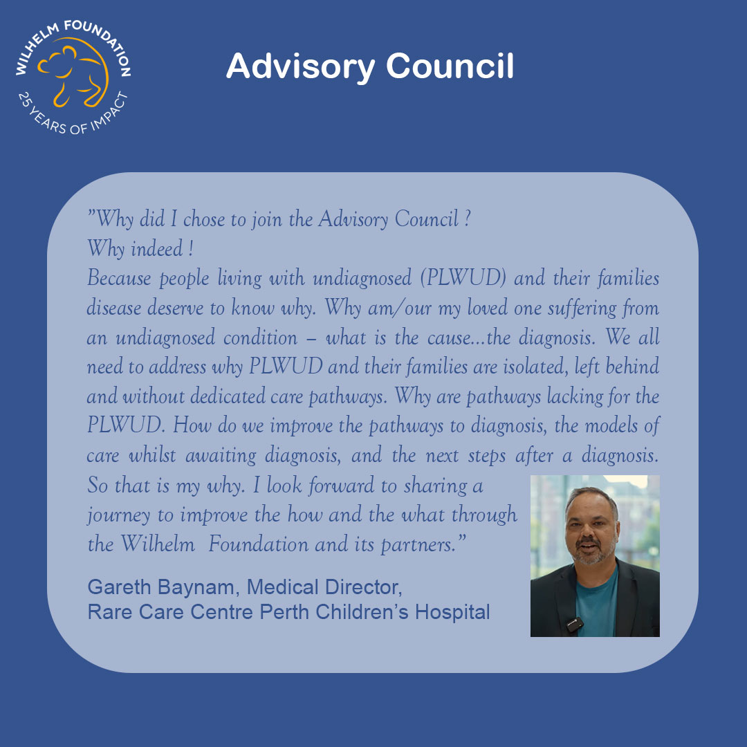 Graphic with a blue background titled “Advisory Council,” featuring the Wilhelm Foundation “25 Years of Impact” logo in the top left. A rounded light-blue text box contains a reflective quote about why people living with undiagnosed diseases (PLWUD) and their families deserve answers, better diagnostic pathways, and improved care before, during, and after diagnosis. The quote is attributed to Gareth Baynam, Medical Director of the Rare Care Centre at Perth Children’s Hospital. On the right side is a portrait of Gareth Baynam indoors, wearing a dark jacket over a teal shirt, speaking or smiling toward the camera.
